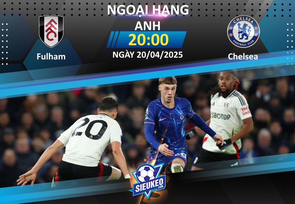 Soi kèo bóng đá Fulham vs Chelsea 20h00 ngày 20/04/2025: Đả bại The Blues