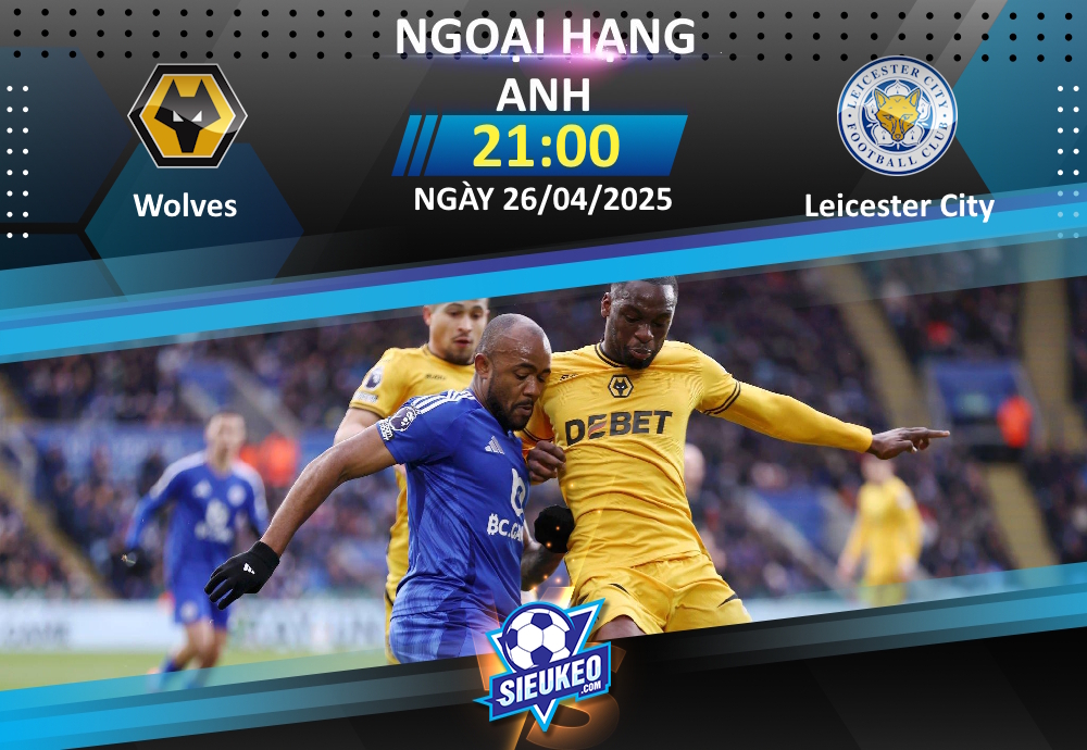 Soi kèo bóng đá Wolves vs Leicester 21h00 ngày 26/04/2025: Tiếp đà hưng phấn