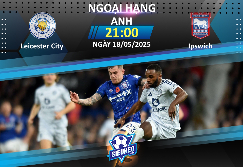 Soi kèo bóng đá Leicester City vs Ipswich 21h00 ngày 18/05/2025: Những người cùng khổ