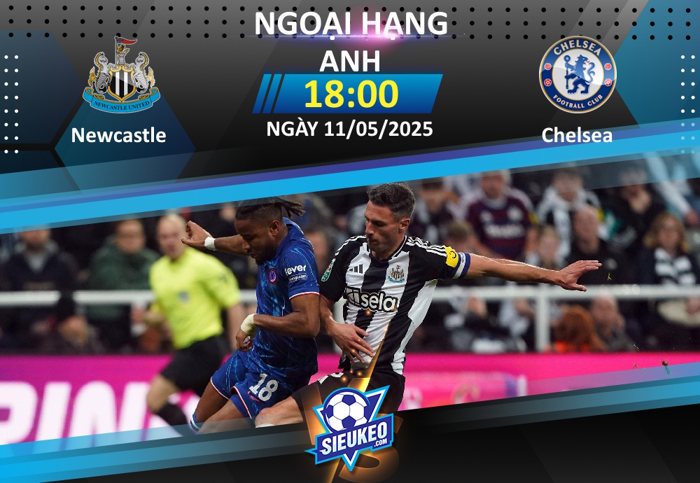 Soi kèo bóng đá Newcastle vs Chelsea 18h00 ngày 11/05/2025: Tiệc tại St James’ Park