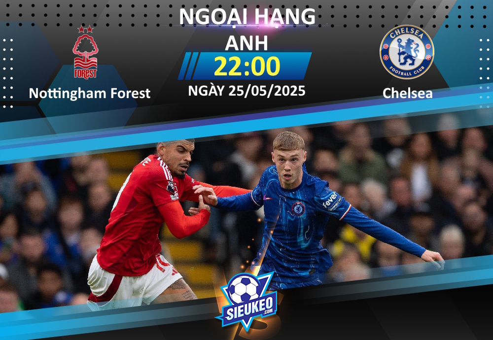 Soi kèo bóng đá Nottingham Forest vs Chelsea 22h00 ngày 25/05/2025: Căng như dây đàn