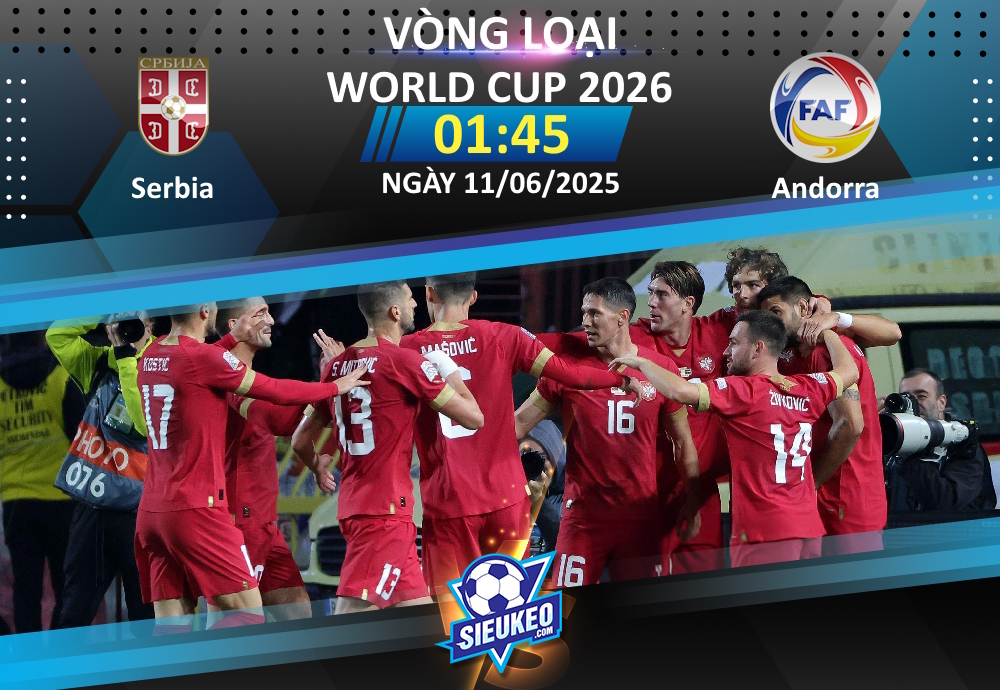 Soi kèo bóng đá Serbia vs Andorra 01h45 ngày 11/06/2025: Chủ nhà mở tiệc