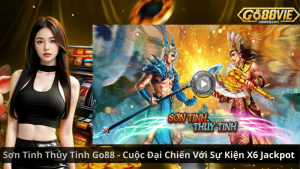 Sơn Tinh Thủy Tinh Go88 - Cuộc Đại Chiến Với Sự Kiện X6 Jackpot